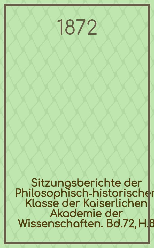 Sitzungsberichte der Philosophisch-historischen Klasse der Kaiserlichen Akademie der Wissenschaften. Bd.72, H.8