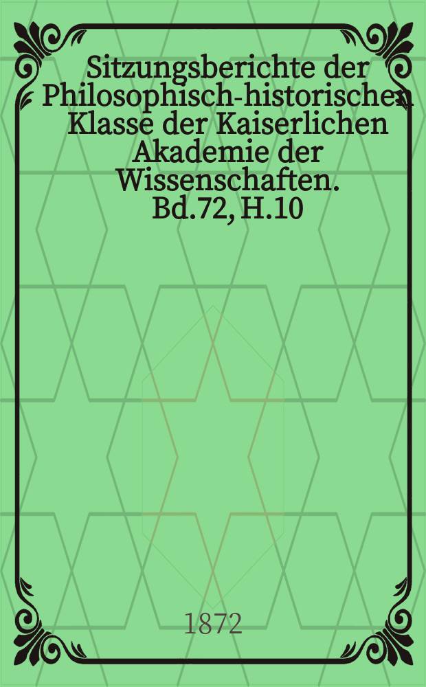 Sitzungsberichte der Philosophisch-historischen Klasse der Kaiserlichen Akademie der Wissenschaften. Bd.72, H.10