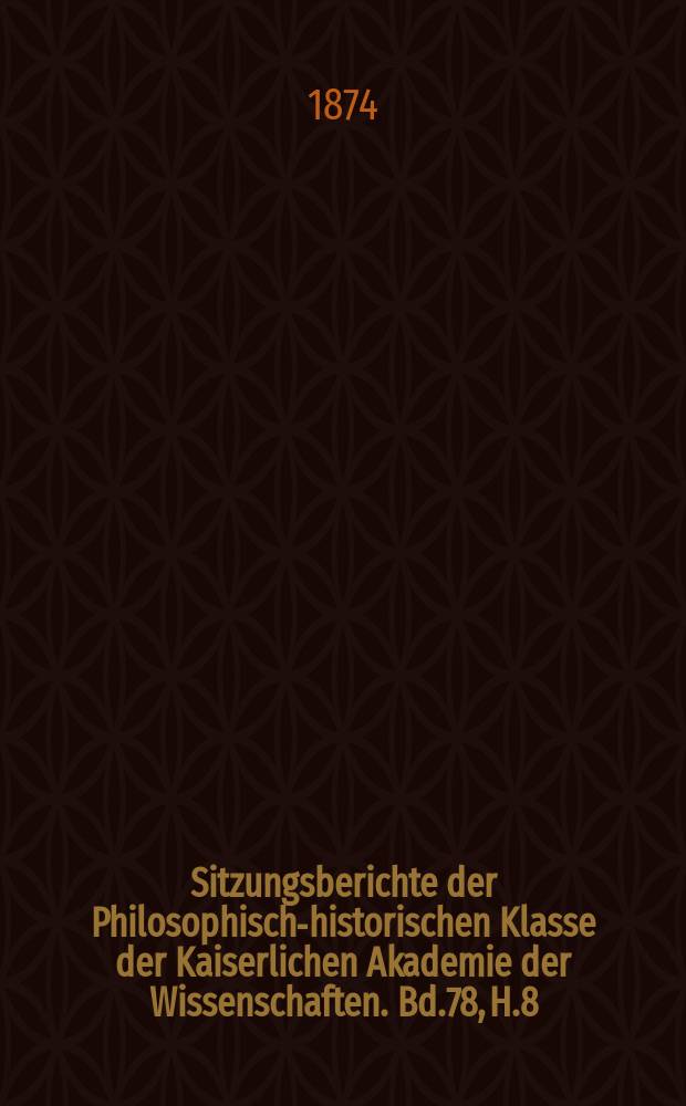 Sitzungsberichte der Philosophisch-historischen Klasse der Kaiserlichen Akademie der Wissenschaften. Bd.78, H.8