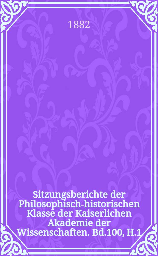 Sitzungsberichte der Philosophisch-historischen Klasse der Kaiserlichen Akademie der Wissenschaften. Bd.100, H.1