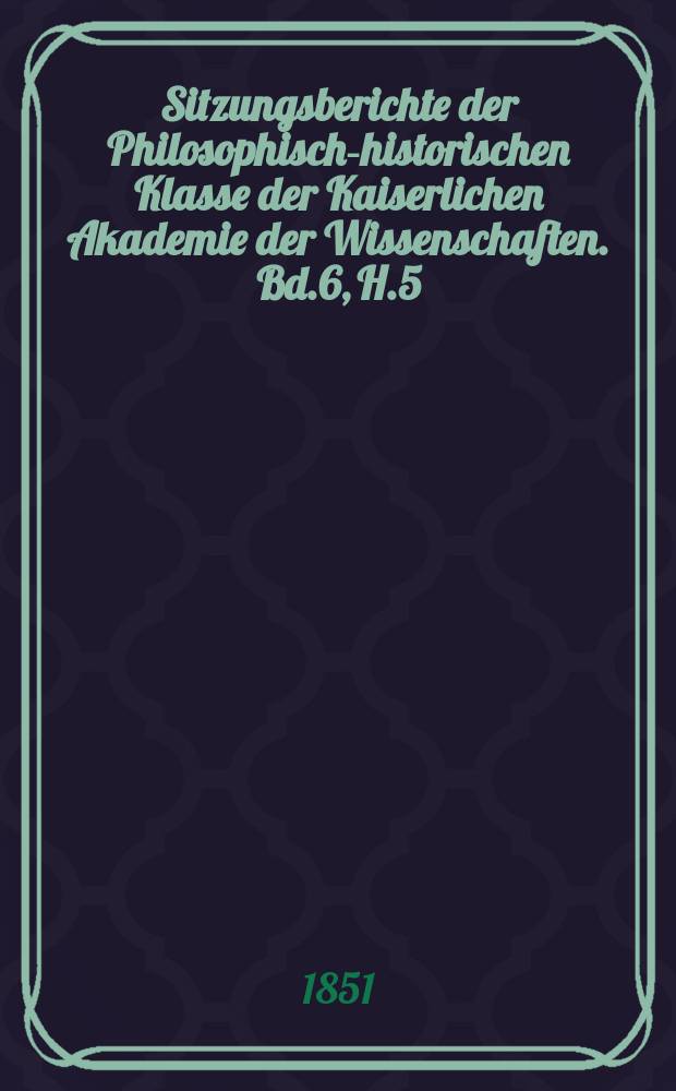 Sitzungsberichte der Philosophisch-historischen Klasse der Kaiserlichen Akademie der Wissenschaften. Bd.6, H.5