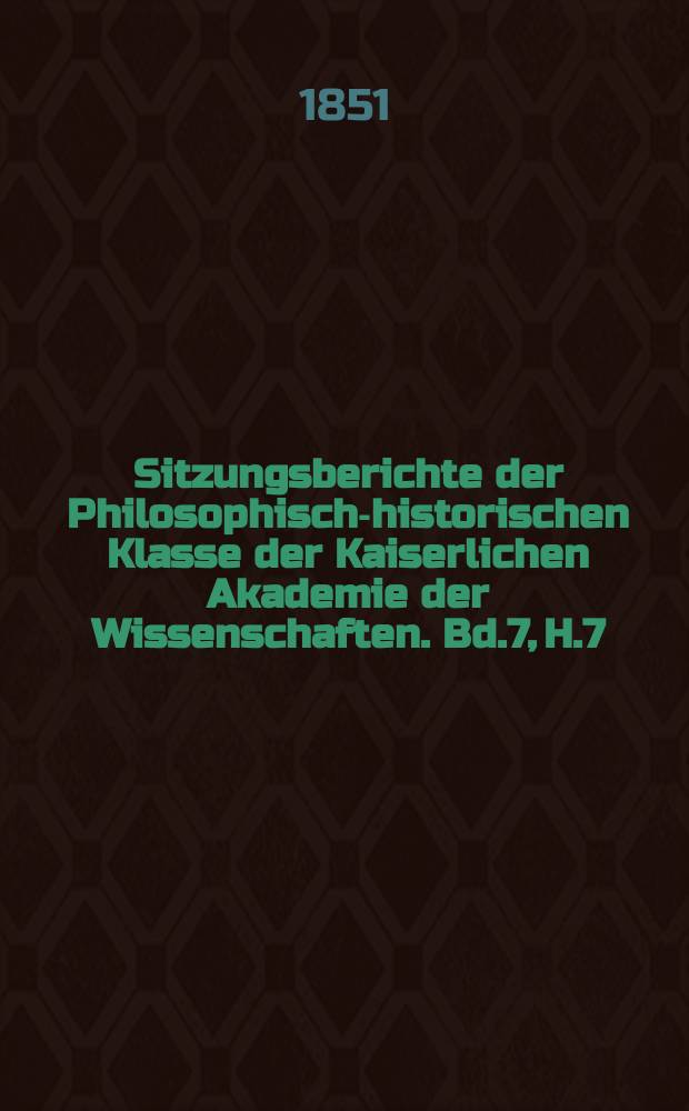 Sitzungsberichte der Philosophisch-historischen Klasse der Kaiserlichen Akademie der Wissenschaften. Bd.7, H.7