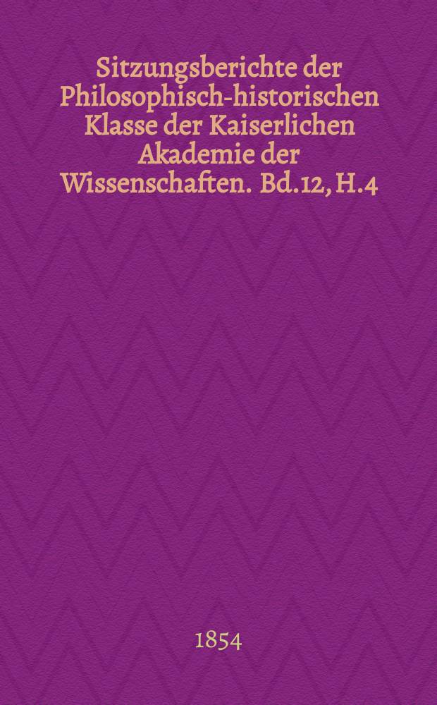 Sitzungsberichte der Philosophisch-historischen Klasse der Kaiserlichen Akademie der Wissenschaften. Bd.12, H.4