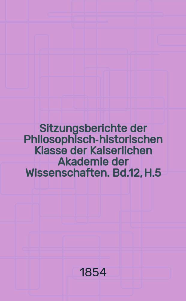Sitzungsberichte der Philosophisch-historischen Klasse der Kaiserlichen Akademie der Wissenschaften. Bd.12, H.5