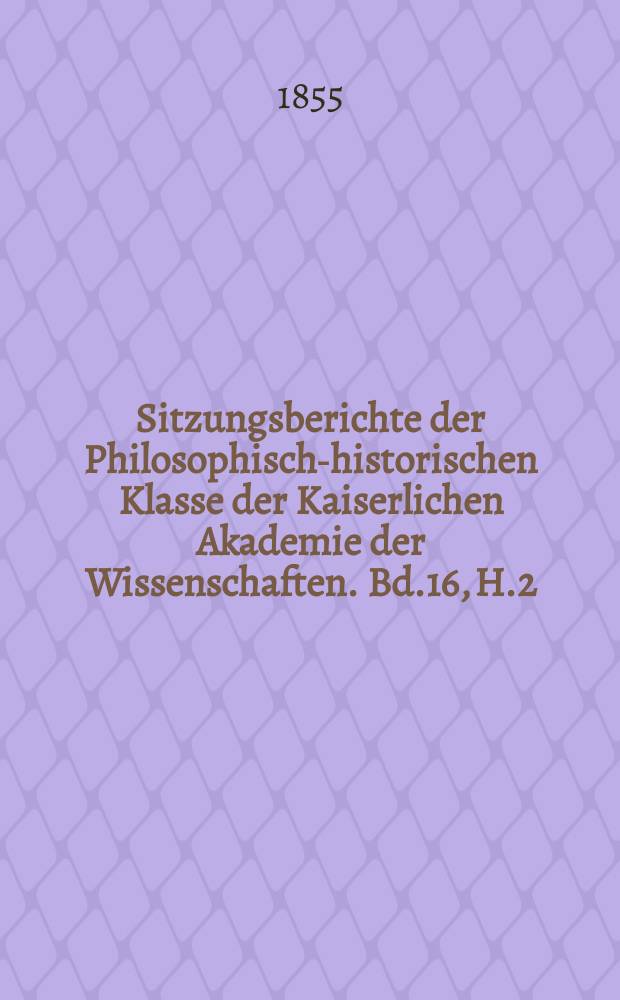 Sitzungsberichte der Philosophisch-historischen Klasse der Kaiserlichen Akademie der Wissenschaften. Bd.16, H.2
