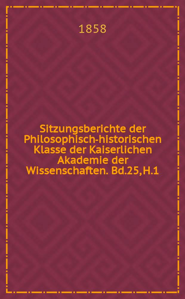 Sitzungsberichte der Philosophisch-historischen Klasse der Kaiserlichen Akademie der Wissenschaften. Bd.25, H.1
