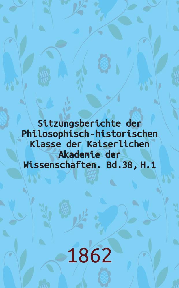 Sitzungsberichte der Philosophisch-historischen Klasse der Kaiserlichen Akademie der Wissenschaften. Bd.38, H.1