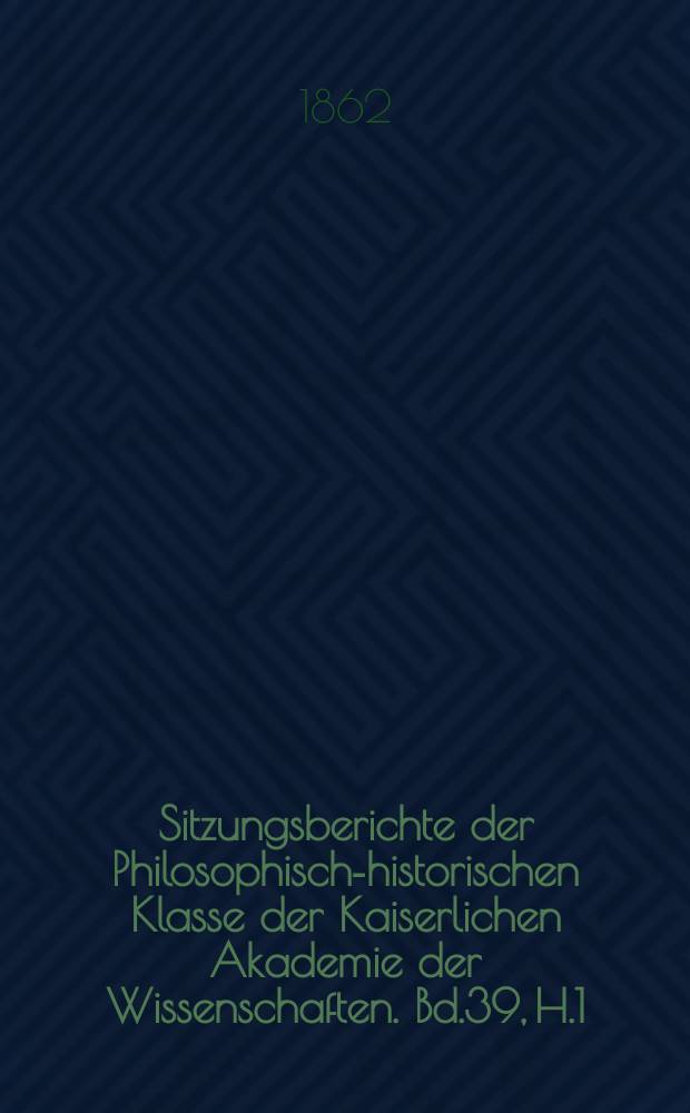 Sitzungsberichte der Philosophisch-historischen Klasse der Kaiserlichen Akademie der Wissenschaften. Bd.39, H.1