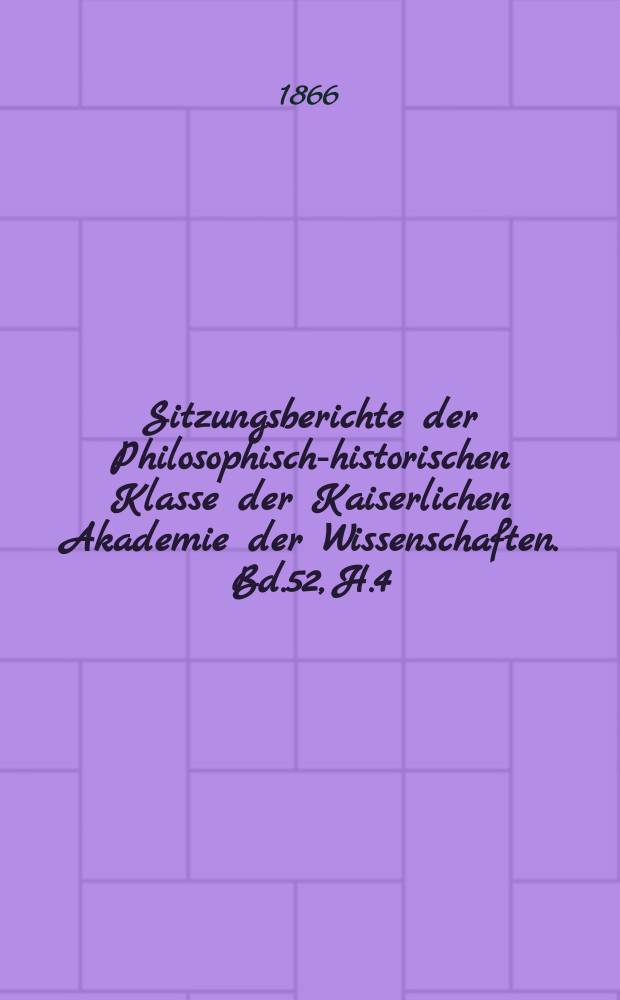 Sitzungsberichte der Philosophisch-historischen Klasse der Kaiserlichen Akademie der Wissenschaften. Bd.52, H.4
