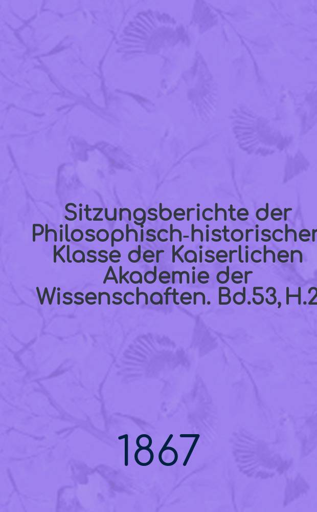 Sitzungsberichte der Philosophisch-historischen Klasse der Kaiserlichen Akademie der Wissenschaften. Bd.53, H.2
