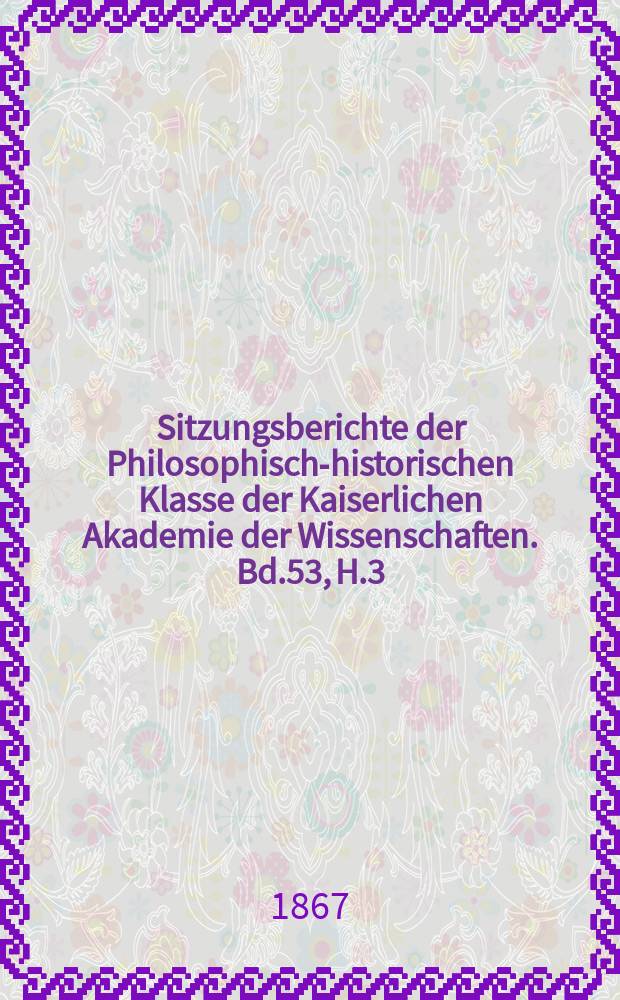 Sitzungsberichte der Philosophisch-historischen Klasse der Kaiserlichen Akademie der Wissenschaften. Bd.53, H.3
