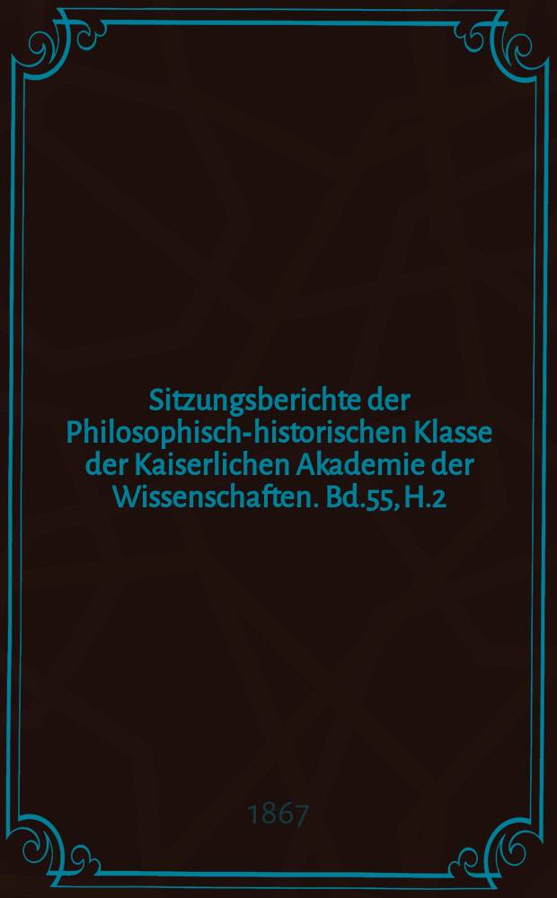 Sitzungsberichte der Philosophisch-historischen Klasse der Kaiserlichen Akademie der Wissenschaften. Bd.55, H.2