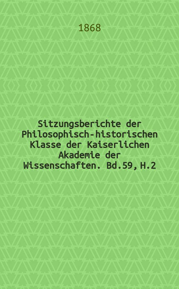Sitzungsberichte der Philosophisch-historischen Klasse der Kaiserlichen Akademie der Wissenschaften. Bd.59, H.2