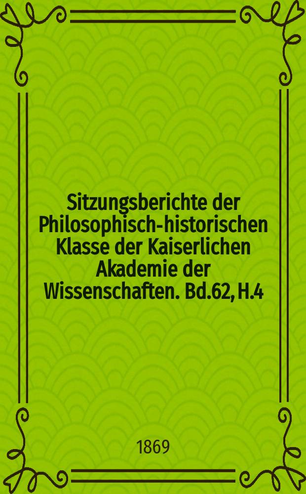 Sitzungsberichte der Philosophisch-historischen Klasse der Kaiserlichen Akademie der Wissenschaften. Bd.62, H.4