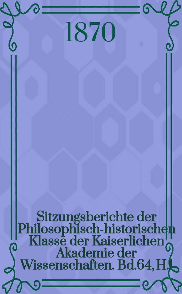 Sitzungsberichte der Philosophisch-historischen Klasse der Kaiserlichen Akademie der Wissenschaften. Bd.64, H.1