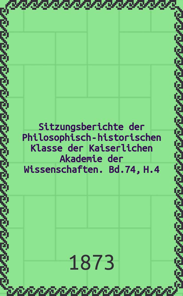 Sitzungsberichte der Philosophisch-historischen Klasse der Kaiserlichen Akademie der Wissenschaften. Bd.74, H.4