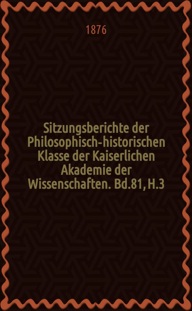 Sitzungsberichte der Philosophisch-historischen Klasse der Kaiserlichen Akademie der Wissenschaften. Bd.81, H.3
