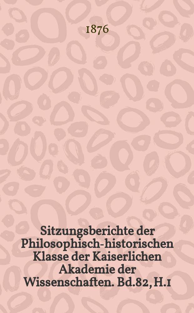 Sitzungsberichte der Philosophisch-historischen Klasse der Kaiserlichen Akademie der Wissenschaften. Bd.82, H.1/2