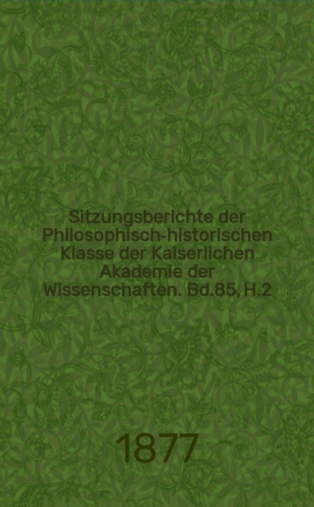 Sitzungsberichte der Philosophisch-historischen Klasse der Kaiserlichen Akademie der Wissenschaften. Bd.85, H.2