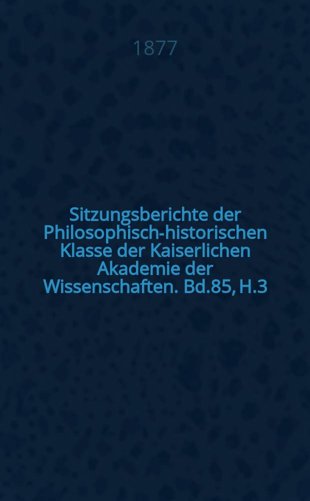 Sitzungsberichte der Philosophisch-historischen Klasse der Kaiserlichen Akademie der Wissenschaften. Bd.85, H.3
