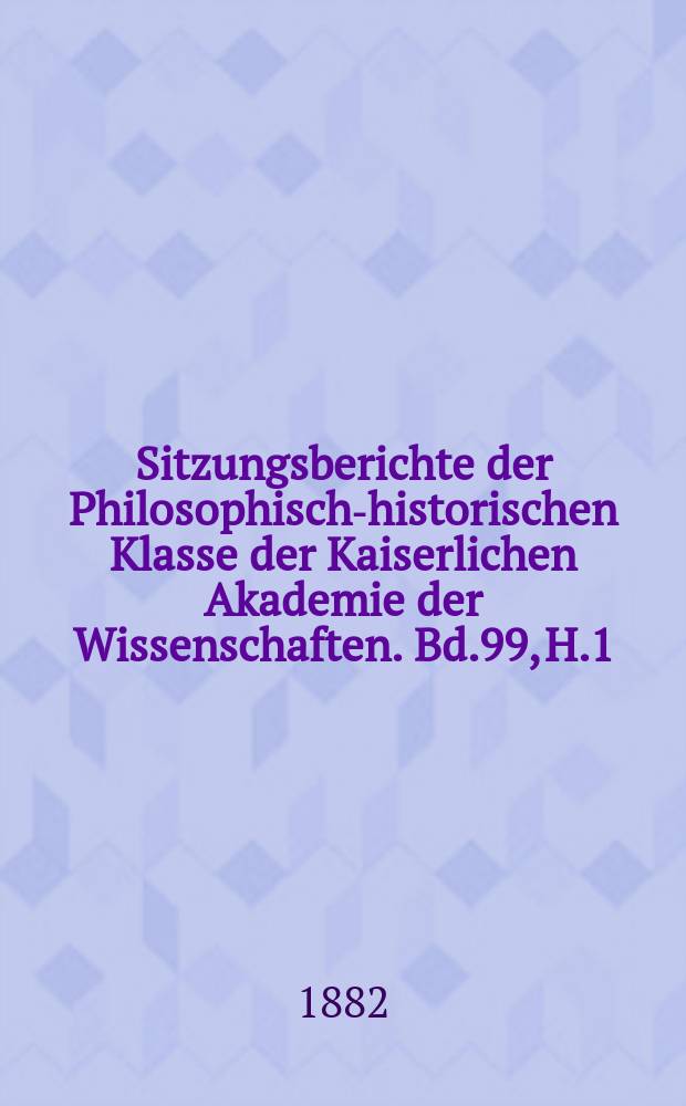 Sitzungsberichte der Philosophisch-historischen Klasse der Kaiserlichen Akademie der Wissenschaften. Bd.99, H.1