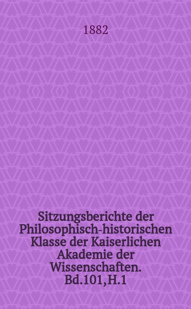 Sitzungsberichte der Philosophisch-historischen Klasse der Kaiserlichen Akademie der Wissenschaften. Bd.101, H.1