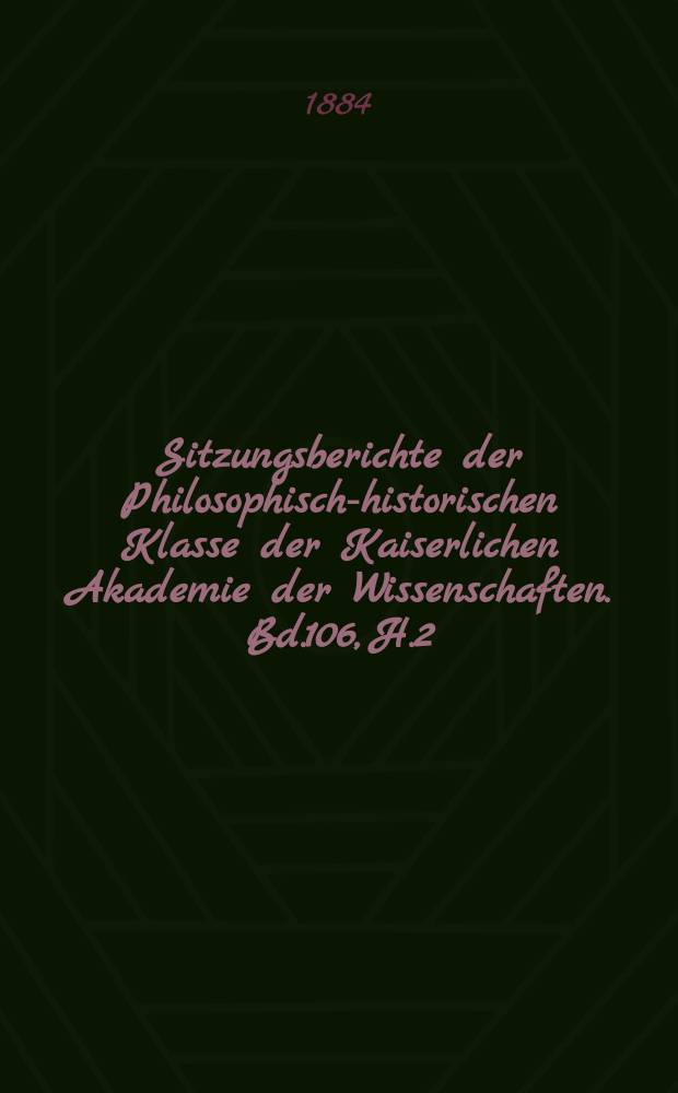 Sitzungsberichte der Philosophisch-historischen Klasse der Kaiserlichen Akademie der Wissenschaften. Bd.106, H.2