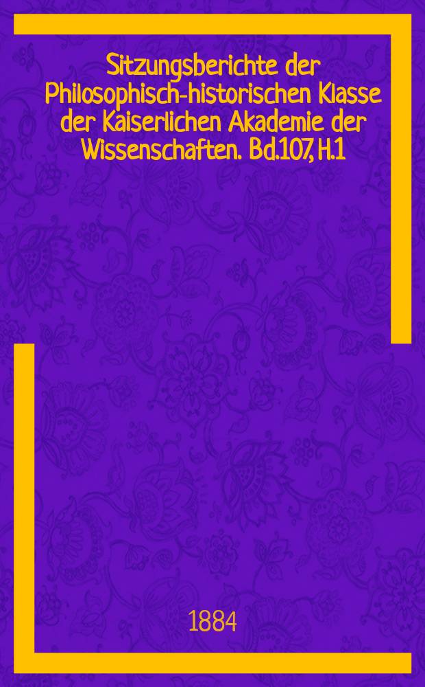 Sitzungsberichte der Philosophisch-historischen Klasse der Kaiserlichen Akademie der Wissenschaften. Bd.107, H.1