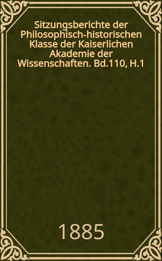 Sitzungsberichte der Philosophisch-historischen Klasse der Kaiserlichen Akademie der Wissenschaften. Bd.110, H.1
