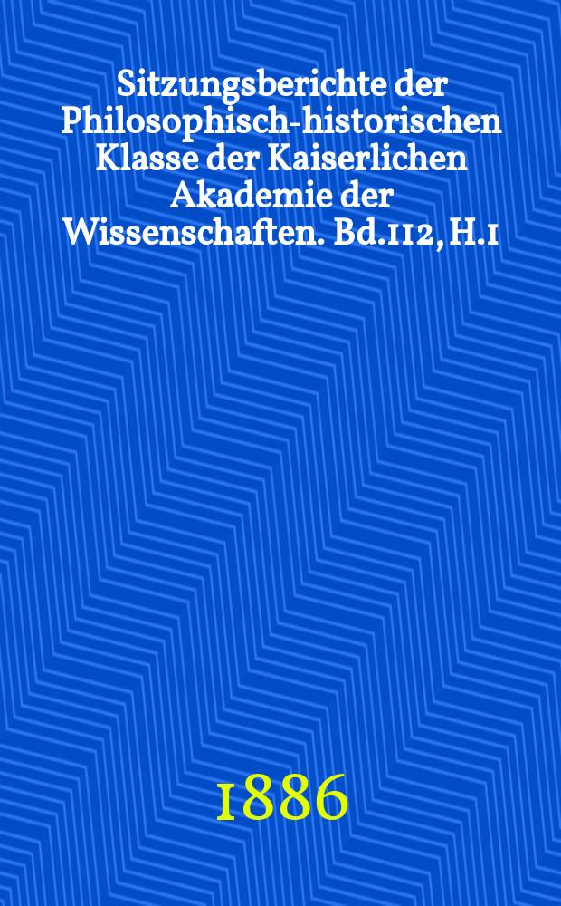 Sitzungsberichte der Philosophisch-historischen Klasse der Kaiserlichen Akademie der Wissenschaften. Bd.112, H.1
