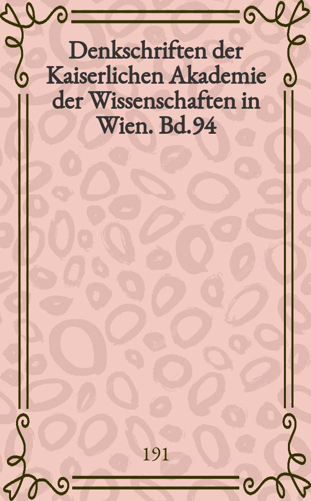 Denkschriften der Kaiserlichen Akademie der Wissenschaften in Wien. Bd.94