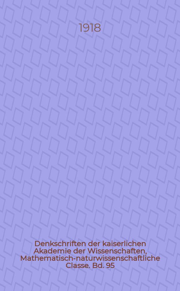 Denkschriften der kaiserlichen Akademie der Wissenschaften, Mathematisch-naturwissenschaftliche Classe. Bd. 95