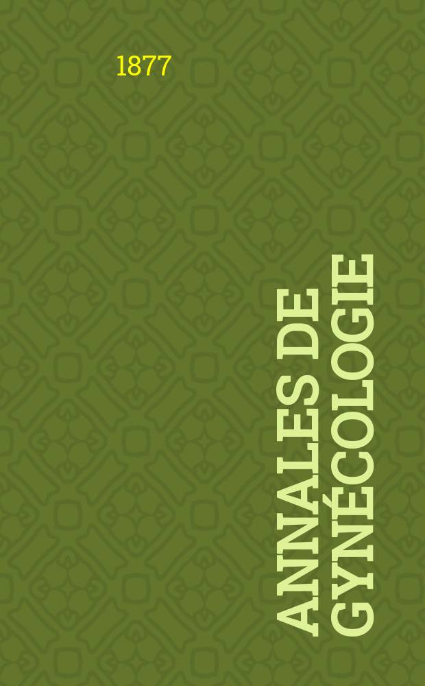 Annales de gynécologie : (Maladies des femmes, accouchements). [Année4] 1877, T.7