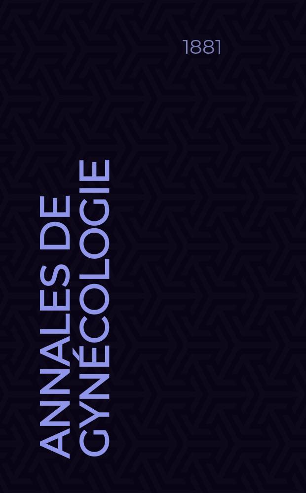 Annales de gynécologie : (Maladies des femmes, accouchements). [Année8] 1881, T.15