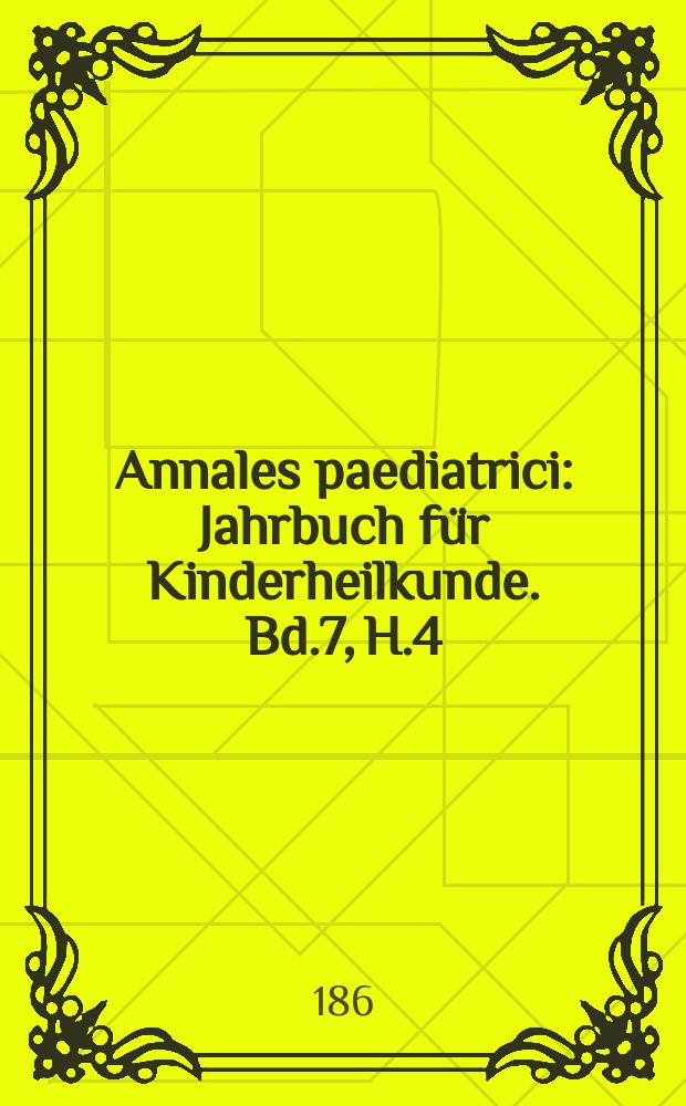 Annales paediatrici : Jahrbuch für Kinderheilkunde. Bd.7, H.4