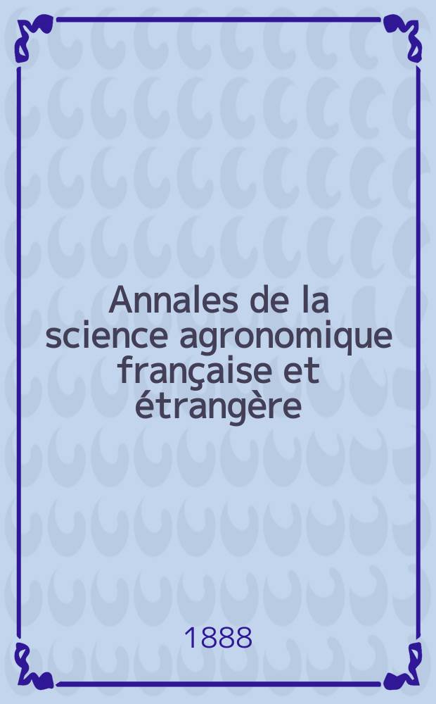 Annales de la science agronomique française et étrangère : Organe des stations agronomiques et des laboratoires agricoles Publ. sous les auspices du Ministère de l'agriculture. Année4 1887, T.2, Fasc.3
