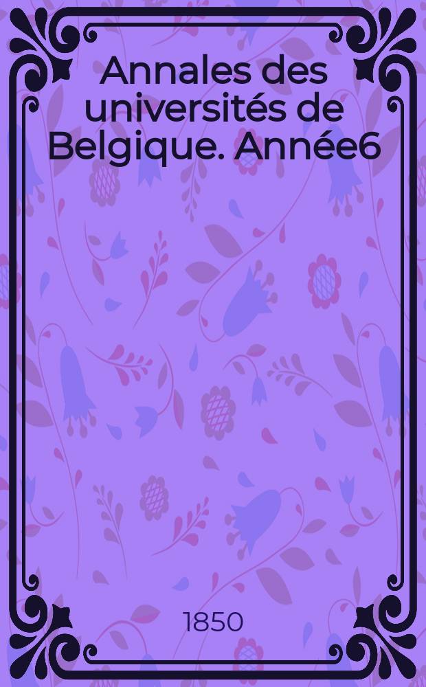 Annales des universités de Belgique. Année6/7, 1847/1848