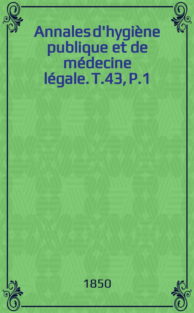 Annales d'hygi&egrave;ne publique et de m&eacute;decine l&eacute;gale. T.43, P.1