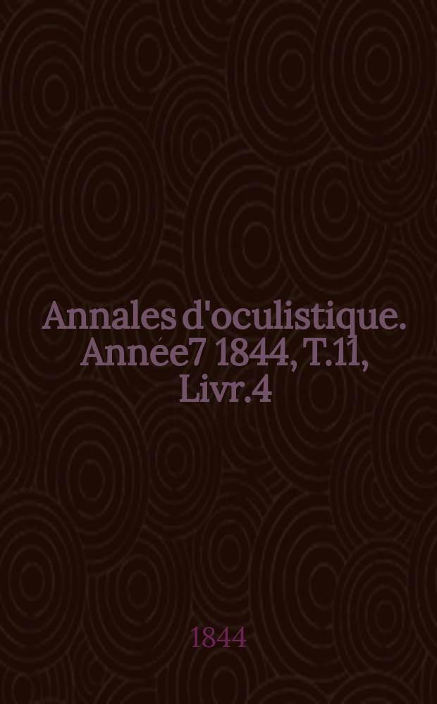 Annales d'oculistique. Ann&eacute;e7 1844, T.11, Livr.4