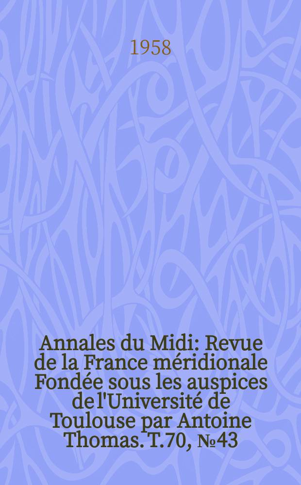 Annales du Midi : Revue de la France méridionale Fondée sous les auspices de l'Université de Toulouse par Antoine Thomas. T.70, №43