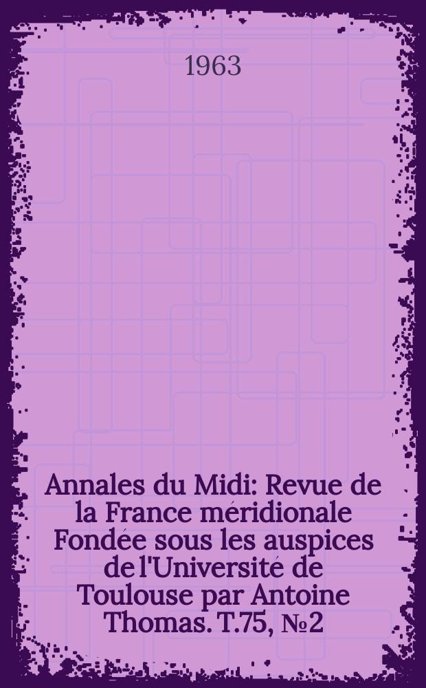 Annales du Midi : Revue de la France méridionale Fondée sous les auspices de l'Université de Toulouse par Antoine Thomas. T.75, №2(62)