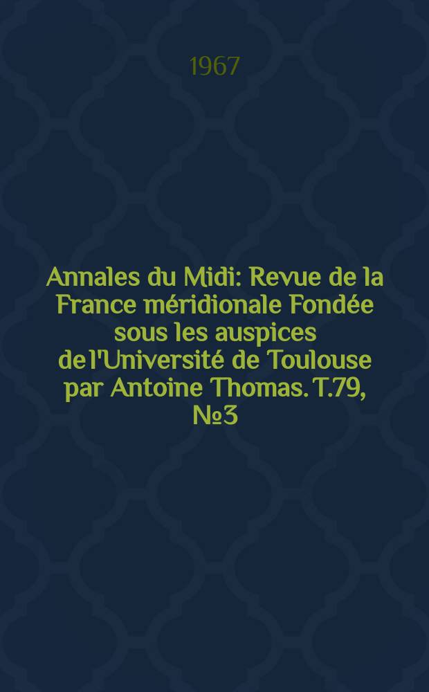Annales du Midi : Revue de la France méridionale Fondée sous les auspices de l'Université de Toulouse par Antoine Thomas. T.79, №3(83)