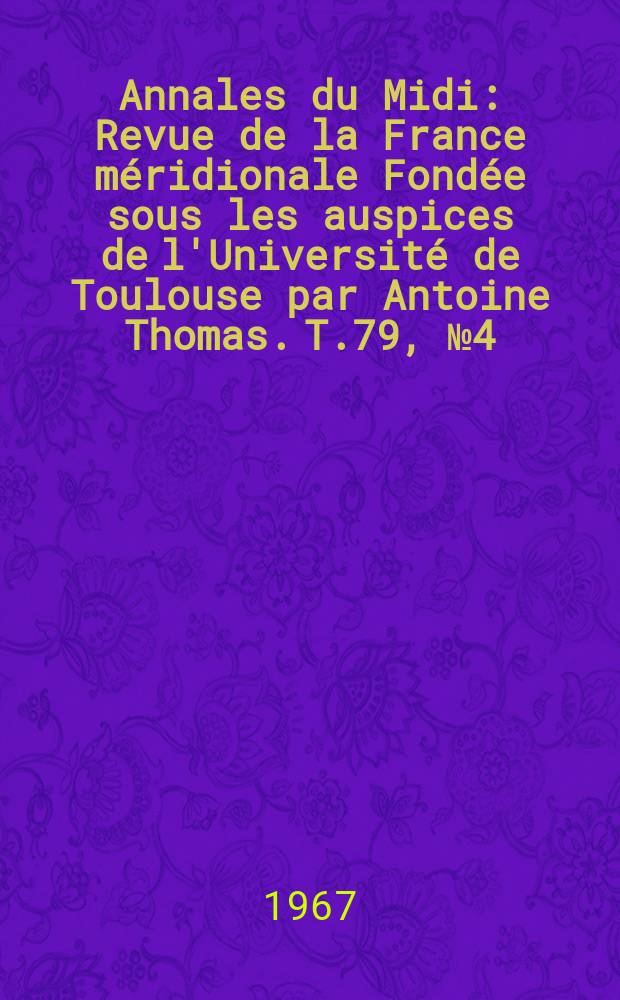 Annales du Midi : Revue de la France méridionale Fondée sous les auspices de l'Université de Toulouse par Antoine Thomas. T.79, №4(84)