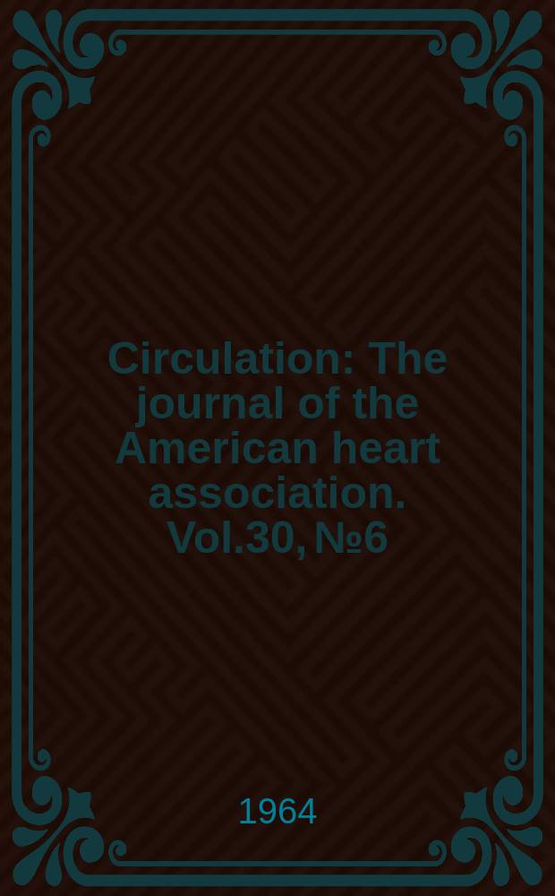 Circulation : The journal of the American heart association. Vol.30, №6