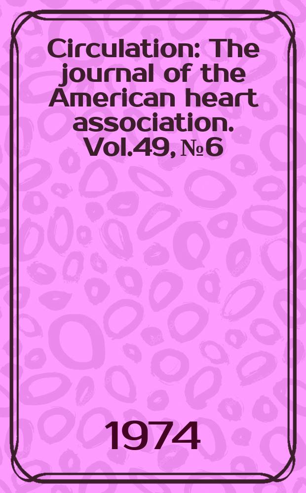 Circulation : The journal of the American heart association. Vol.49, №6