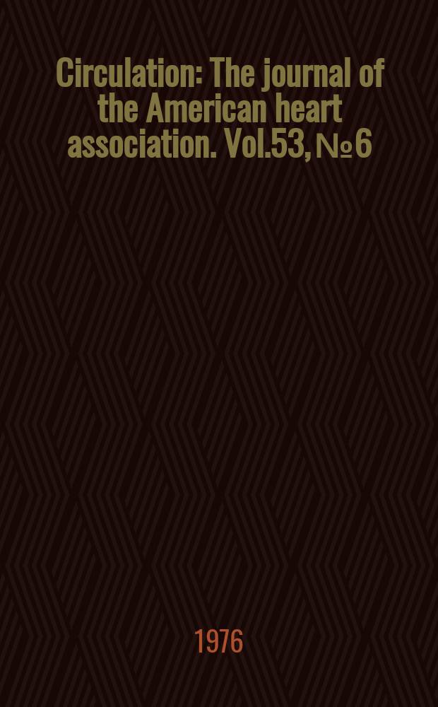 Circulation : The journal of the American heart association. Vol.53, №6