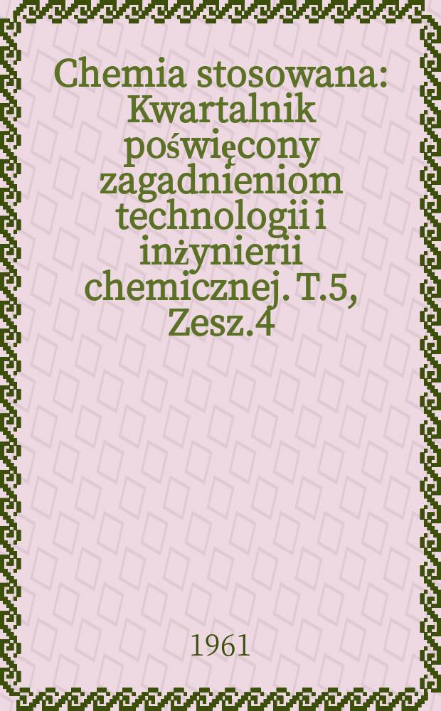 Chemia stosowana : Kwartalnik poświęcony zagadnieniom technologii i inżynierii chemicznej. T.5, Zesz.4