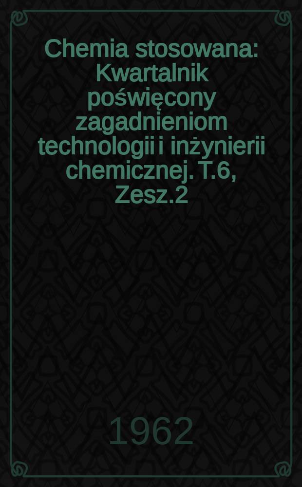 Chemia stosowana : Kwartalnik poświęcony zagadnieniom technologii i inżynierii chemicznej. T.6, Zesz.2