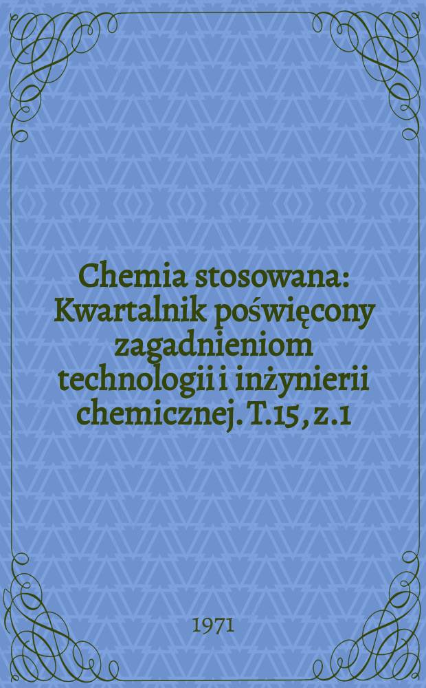 Chemia stosowana : Kwartalnik poświęcony zagadnieniom technologii i inżynierii chemicznej. T.15, z.1