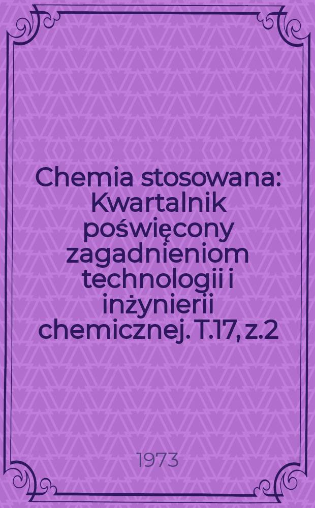Chemia stosowana : Kwartalnik poświęcony zagadnieniom technologii i inżynierii chemicznej. T.17, z.2